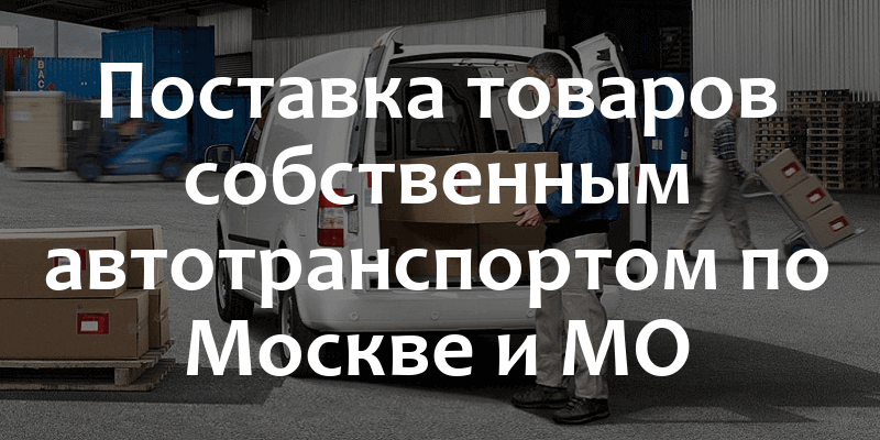 Доставка товаров по Москве и МО собственными автомобилями